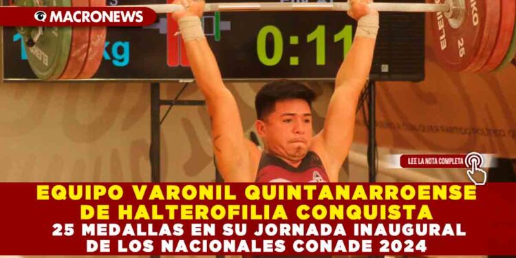 EQUIPO VARONIL QUINTANARROENSE DE HALTEROFILIA CONQUISTA 25 MEDALLAS EN SU JORNADA INAUGURAL DE LOS NACIONALES CONADE 2024