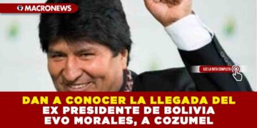 DAN A CONOCER LA LLEGADA DEL EX PRESIDENTE DE BOLIVIA EVO MORALES, A COZUMEL