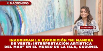 INAUGURAN LA EXPOSICIÓN “MI MANERA DE VERTE: INTERPRETACIÓN ARTÍSTICA DEL MAR” EN EL MUSEO DE LA ISLA, COZUMEL