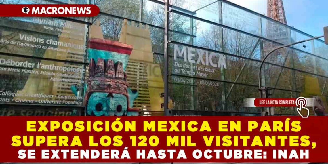 EXPOSICIÓN MEXICA EN PARÍS SUPERA LOS 120 MIL VISITANTES, SE EXTENDERÁ HASTA OCTUBRE: INAH