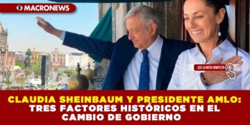 CLAUDIA SHEINBAUM Y PRESIDENTE AMLO: TRES FACTORES HISTÓRICOS EN EL CAMBIO DE GOBIERNO
