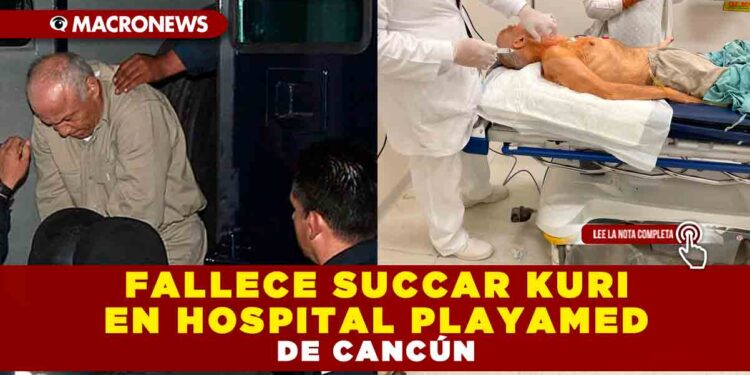 FALLECE SUCCAR KURI EN HOSPITAL PLAYAMED DE CANCÚN