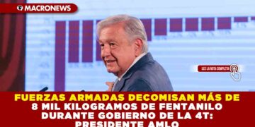 FUERZAS ARMADAS DECOMISAN MÁS DE 8 MIL KILOGRAMOS DE FENTANILO DURANTE GOBIERNO DE LA 4T: PRESIDENTE AMLO