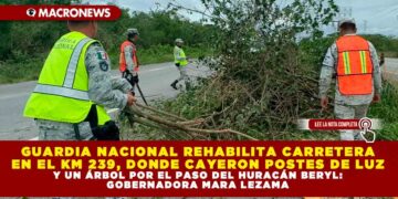 GUARDIA NACIONAL REHABILITA CARRETERA EN EL KM 239, DONDE CAYERON POSTES DE LUZ Y UN ÁRBOL POR EL PASO DEL HURACÁN BERYL: GOBERNADORA MARA LEZAMA