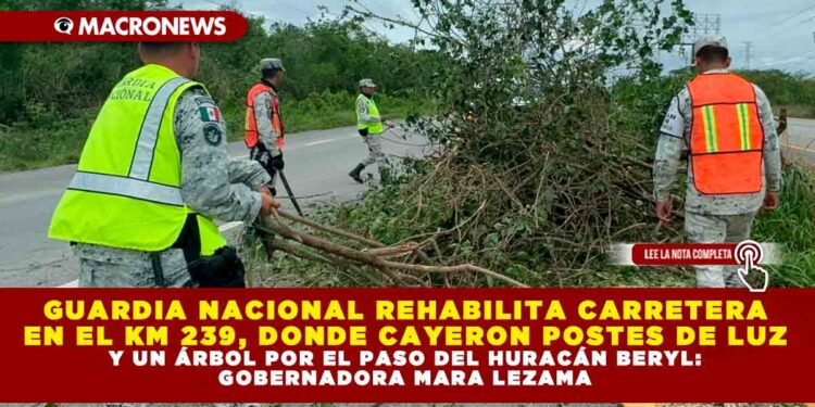 GUARDIA NACIONAL REHABILITA CARRETERA EN EL KM 239, DONDE CAYERON POSTES DE LUZ Y UN ÁRBOL POR EL PASO DEL HURACÁN BERYL: GOBERNADORA MARA LEZAMA