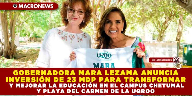 GOBERNADORA MARA LEZAMA ANUNCIA INVERSIÓN DE 23 MDP PARA TRANSFORMAR Y MEJORAR LA EDUCACIÓN EN EL CAMPUS CHETUMAL Y PLAYA DEL CARMEN DE LA UQROO