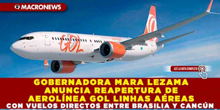 GOBERNADORA MARA LEZAMA ANUNCIA REAPERTURA DE AEROLÍNEA GOL LINHAS AÉREAS CON VUELOS DIRECTOS ENTRE BRASILIA Y CANCÚN