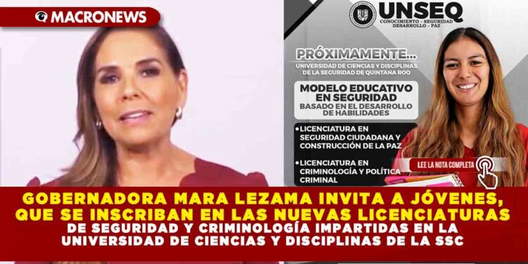 GOBERNADORA MARA LEZAMA INVITA A JÓVENES, QUE SE INSCRIBAN EN LAS NUEVAS LICENCIATURAS DE SEGURIDAD Y CRIMINOLOGÍA IMPARTIDAS EN LA UNIVERSIDAD DE CIENCIAS Y DISCIPLINAS DE LA SSC