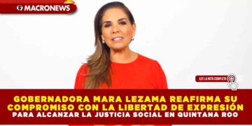GOBERNADORA MARA LEZAMA REAFIRMA SU COMPROMISO CON LA LIBERTAD DE EXPRESIÓN PARA ALCANZAR LA JUSTICIA SOCIAL EN QUINTANA ROO