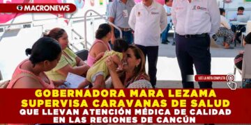 GOBERNADORA MARA LEZAMA SUPERVISA CARAVANAS DE SALUD QUE LLEVAN ATENCIÓN MÉDICA DE CALIDAD EN LAS REGIONES DE CANCÚN
