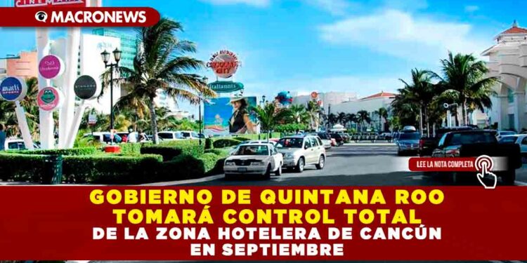 GOBIERNO DE QUINTANA ROO TOMARÁ CONTROL TOTAL DE LA ZONA HOTELERA DE CANCÚN EN SEPTIEMBRE