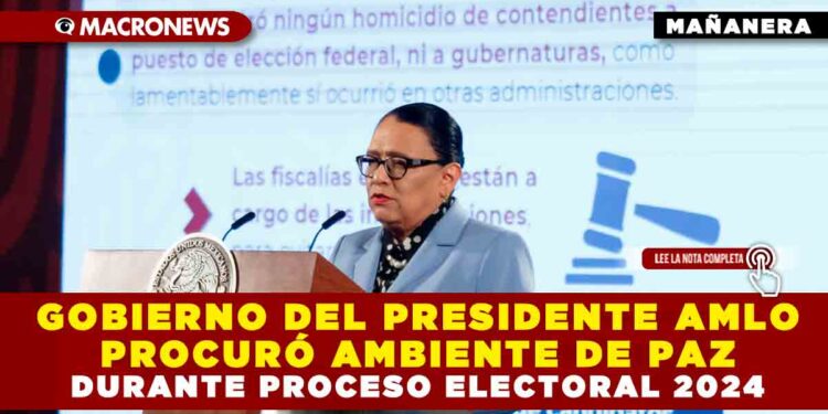 GOBIERNO DEL PRESIDENTE AMLO PROCURÓ AMBIENTE DE PAZ DURANTE PROCESO ELECTORAL 2024