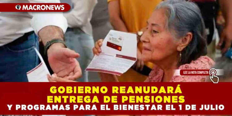 GOBIERNO REANUDARÁ ENTREGA DE PENSIONES Y PROGRAMAS PARA EL BIENESTAR EL 1 DE JULIO