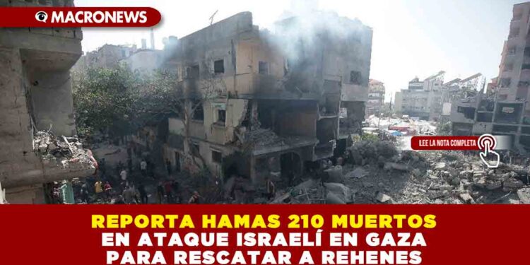  REPORTA HAMAS 210 MUERTOS EN ATAQUE ISRAELÍ EN GAZA PARA RESCATAR A REHENES
