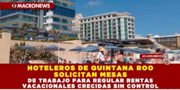 HOTELEROS DE QUINTANA ROO SOLICITAN MESAS DE TRABAJO PARA REGULAR RENTAS VACACIONALES CRECIDAS SIN CONTROL
