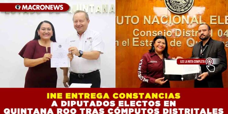 INE ENTREGA CONSTANCIAS A DIPUTADOS ELECTOS EN QUINTANA ROO TRAS CÓMPUTOS DISTRITALES