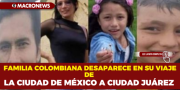 FAMILIA COLOMBIANA DESAPARECE EN SU VIAJE DE LA CIUDAD DE MÉXICO A CIUDAD JUÁREZ