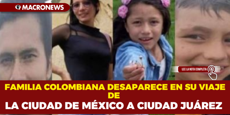 FAMILIA COLOMBIANA DESAPARECE EN SU VIAJE DE LA CIUDAD DE MÉXICO A CIUDAD JUÁREZ