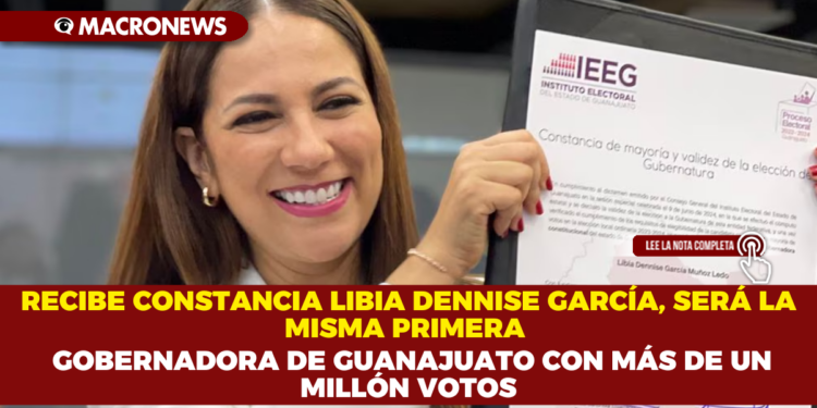 RECIBE CONSTANCIA LIBIA DENNISE GARCÍA, SERÁ LA MISMA PRIMERA GOBERNADORA DE GUANAJUATO CON MÁS DE UN MILLÓN VOTOS