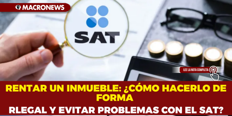 RENTAR UN INMUEBLE: ¿CÓMO HACERLO DE FORMA LEGAL Y EVITAR PROBLEMAS CON EL SAT?