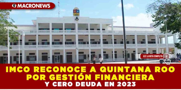 IMCO RECONOCE A QUINTANA ROO POR GESTIÓN FINANCIERA Y CERO DEUDA EN 2023