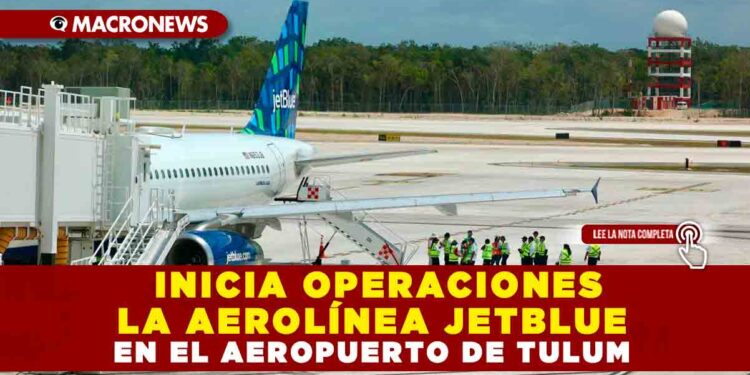 INICIA OPERACIONES LA AEROLÍNEA JETBLUE EN EL AEROPUERTO DE TULUM