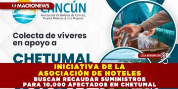 INICIATIVA DE LA ASOCIACIÓN DE HOTELES BUSCAN RECAUDAR SUMINISTROS PARA 10,000 AFECTADOS EN CHETUMAL