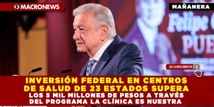 INVERSIÓN FEDERAL EN CENTROS DE SALUD DE 23 ESTADOS SUPERA LOS 5 MIL MILLONES DE PESOS A TRAVÉS DEL PROGRAMA LA CLÍNICA ES NUESTRA