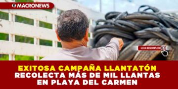 EXITOSA CAMPAÑA LLANTATÓN RECOLECTA MÁS DE MIL LLANTAS EN PLAYA DEL CARMEN
