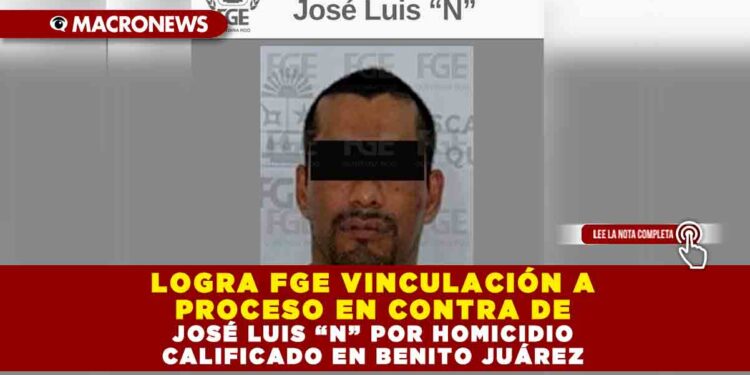 LOGRA FGE VINCULACIÓN A PROCESO EN CONTRA DE JOSÉ LUIS “N” POR HOMICIDIO CALIFICADO EN BENITO JUÁREZ
