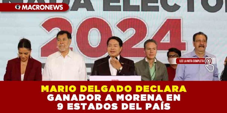 MARIO DELGADO DECLARA GANADOR A MORENA EN 9 ESTADOS DEL PAÍS