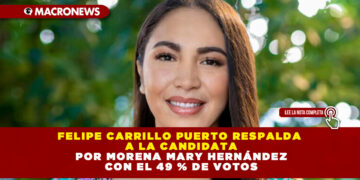 FELIPE CARRILLO PUERTO RESPALDA A LA CANDIDATA POR MORENA MARY HERNÁNDEZ CON EL 49 % DE VOTOS