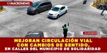 MEJORAN CIRCULACIÓN VIAL CON CAMBIOS DE SENTIDO, EN CALLES DEL MUNICIPIO DE SOLIDARIDAD