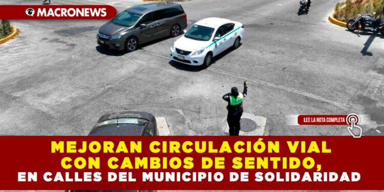 MEJORAN CIRCULACIÓN VIAL CON CAMBIOS DE SENTIDO, EN CALLES DEL MUNICIPIO DE SOLIDARIDAD