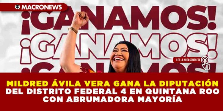 MILDRED ÁVILA VERA GANA LA DIPUTACIÓN DEL DISTRITO FEDERAL 4 EN QUINTANA ROO CON ABRUMADORA MAYORÍA*