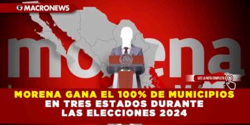 MORENA GANA EL 100% DE MUNICIPIOS EN TRES ESTADOS DURANTE LAS ELECCIONES 2024
