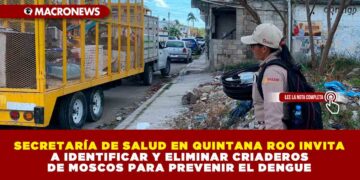 SECRETARÍA DE SALUD EN QUINTANA ROO INVITA A IDENTIFICAR Y ELIMINAR CRIADEROS DE MOSCOS PARA PREVENIR EL DENGUE