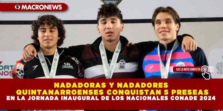 NADADORAS Y NADADORES QUINTANARROENSES CONQUISTAN CINCO PRESEAS EN LA JORNADA INAUGURAL DE LOS NACIONALES CONADE 2024