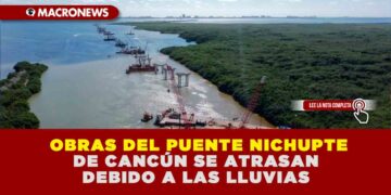  OBRAS DEL PUENTE NICHUPTE DE CANCÚN SE ATRASAN DEBIDO A LAS LLUVIAS