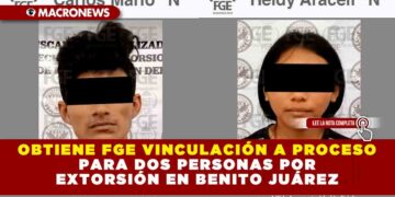 OBTIENE FGE VINCULACIÓN A PROCESO PARA DOS PERSONAS POR EXTORSIÓN EN BENITO JUÁREZ