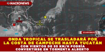 ONDA TROPICAL SE TRASLADARÁ POR LA COSTA DE CAMPECHE HASTA YUCATÁN CON VIENTOS DE 55 KM/H PODRÍA CONVERTIRSE EN TORMENTA ALBERTO