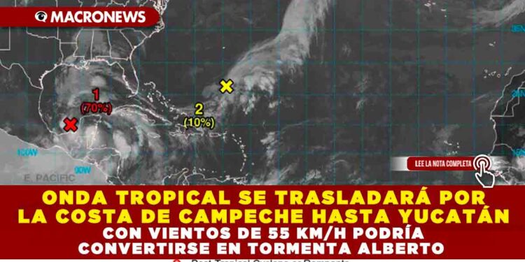 ONDA TROPICAL SE TRASLADARÁ POR LA COSTA DE CAMPECHE HASTA YUCATÁN CON VIENTOS DE 55 KM/H PODRÍA CONVERTIRSE EN TORMENTA ALBERTO