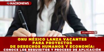 ONU MÉXICO LANZA VACANTES PARA PROYECTOS DE DERECHOS HUMANOS Y ECONOMÍA: CONOCE LOS REQUISITOS Y PROCESO DE APLICACIÓN