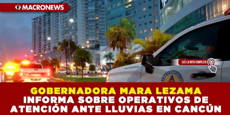 GOBERNADORA MARA LEZAMA INFORMA SOBRE OPERATIVOS DE ATENCIÓN ANTE LLUVIAS EN CANCÚN