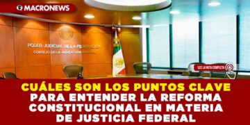 CUÁLES SON LOS PUNTOS CLAVE PARA ENTENDER LA REFORMA AL PODER JUDICIAL EN MATERIA DE JUSTICIA FEDERAL