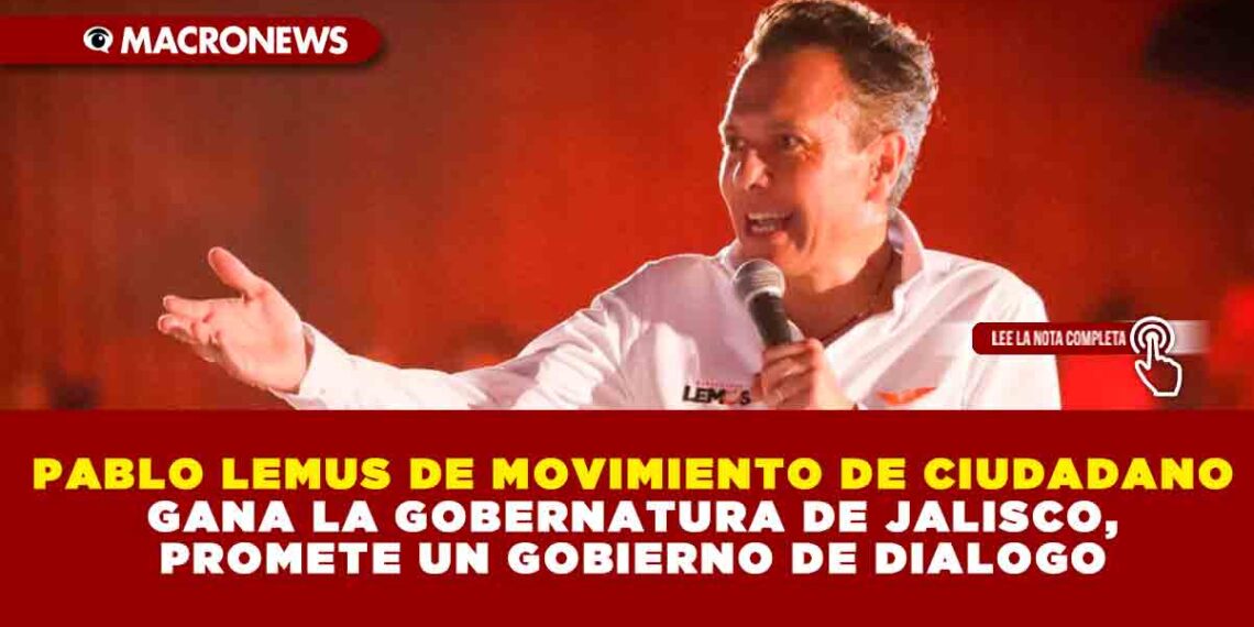 PABLO LEMUS DE MOVIMIENTO DE CIUDADANO GANA LA GOBERNATURA DE JALISCO, PROMETE UN GOBIERNO DE DIALOGO