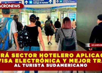 PEDIRÁ SECTOR HOTELERO APLICACIÓN DE VISA ELECTRÓNICA Y MEJOR TRATO AL TURISTA SUDAMERICANO