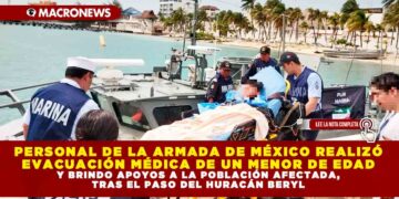 PERSONAL DE LA ARMADA DE MÉXICO REALIZÓ EVACUACIÓN MÉDICA DE UN MENOR DE EDAD Y BRINDO APOYOS A LA POBLACIÓN AFECTADA, TRAS EL PASO DEL HURACÁN BERYL