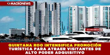 QUINTANA ROO INTENSIFICA PROMOCIÓN TURÍSTICA PARA ATRAER VISITANTES DE ALTO PODER ADQUISITIVO