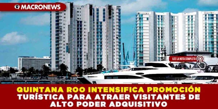 QUINTANA ROO INTENSIFICA PROMOCIÓN TURÍSTICA PARA ATRAER VISITANTES DE ALTO PODER ADQUISITIVO